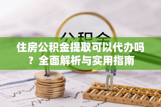 象山住房公积金提取可以代办吗？全面解析与实用指南